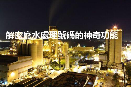 解密廢水處理號碼的神奇功能？